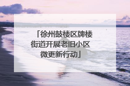 徐州鼓楼区牌楼街道开展老旧小区微更新行动